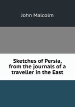 Sketches of Persia, from the journals of a traveller in the East