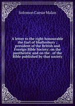 A letter to the right honourable the Earl of Shaftesbury ; president of the British and Foreign Bible Society: on the pantheistic and on the . of the Bible published by that society