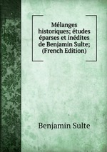 Mlanges historiques; tudes parses et indites de Benjamin Sulte; (French Edition)