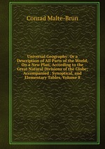 Universal Geography: Or a Description of All Parts of the World, On a New Plan, According to the Great Natural Divisions of the Globe; Accompanied . Synoptical, and Elementary Tables, Volume 8