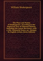 The Plays and Poems of Shakespeare: According to the Improved Text of Edmund Malone, Including the Latest Revisions, with a Life, Glossarial Notes, an . Designs by English Artists (Scots Edition)