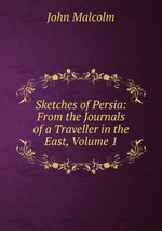 Sketches of Persia: From the Journals of a Traveller in the East, Volume 1