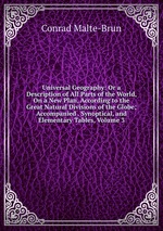 Universal Geography: Or a Description of All Parts of the World, On a New Plan, According to the Great Natural Divisions of the Globe; Accompanied . Synoptical, and Elementary Tables, Volume 3