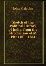 Sketch of the Political History of India, from the Introduction of Mr. Pitt`s Bill, 1784