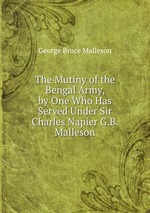 The Mutiny of the Bengal Army, by One Who Has Served Under Sir Charles Napier G.B. Malleson