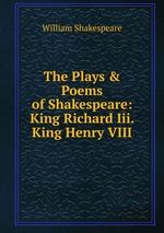 The Plays & Poems of Shakespeare: King Richard Iii. King Henry VIII