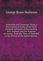 Ambushes and Surprises: Being a Description of Some of the Most Famous Instances of the Leading Into Ambush and the Surprise of Armies, from the Time of Hannibal to the Period of the Indian Mutiny
