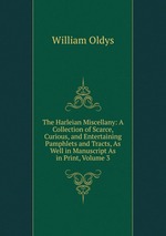 The Harleian Miscellany: A Collection of Scarce, Curious, and Entertaining Pamphlets and Tracts, As Well in Manuscript As in Print, Volume 3