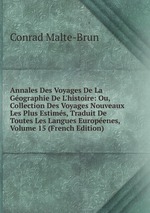Annales Des Voyages De La Gographie De L`histoire: Ou, Collection Des Voyages Nouveaux Les Plus Estims, Traduit De Toutes Les Langues Europenes, Volume 15 (French Edition)