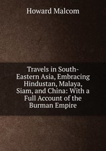 Travels in South-Eastern Asia, Embracing Hindustan, Malaya, Siam, and China: With a Full Account of the Burman Empire