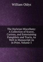 The Harleian Miscellany: A Collection of Scarce, Curious, and Entertaining Pamphlets and Tracts, As Well in Manuscript As in Print, Volume 5