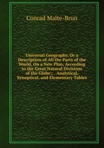 Universal Geography, Or a Description of All the Parts of the World, On a New Plan, According to the Great Natural Divisions of the Globe;: . Analytical, Synoptical, and Elementary Tables