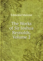 The Works of Sir Joshua Reynolds, Volume 2