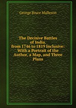 The Decisive Battles of India. from 1746 to 1819 Inclusive: With a Portrait of the Author, a Map, and Three Plans