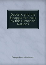Dupleix, and the Struggle for India by the European Nations