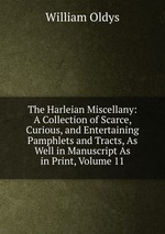 The Harleian Miscellany: A Collection of Scarce, Curious, and Entertaining Pamphlets and Tracts, As Well in Manuscript As in Print, Volume 11