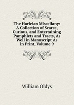 The Harleian Miscellany: A Collection of Scarce, Curious, and Entertaining Pamphlets and Tracts, As Well in Manuscript As in Print, Volume 9