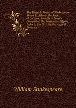 The Plays & Poems of Shakespeare: Venus & Adonis. the Rape of Lucrece. Sonnets. a Lover`s Complaint. the Passionate Pilgrim. Index to the Striking Passages & Beauties