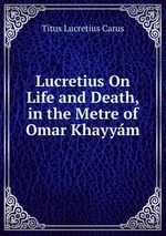 Lucretius On Life and Death, in the Metre of Omar Khayym