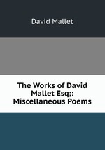 The Works of David Mallet Esq;: Miscellaneous Poems