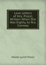 Love Letters of Mrs. Piozzi, Written When She Was Eighty, to W.a. Conway