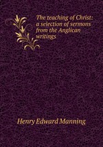 The teaching of Christ: a selection of sermons from the Anglican writings