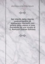 Del trionfo della libert; poema inedito, di Alessandro Manzoni, con lettere dello stesso e note. Preceduto da uno studio di C. Romussi (Italian Edition)