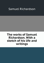 The works of Samuel Richardson. With a sketch of his life and writings