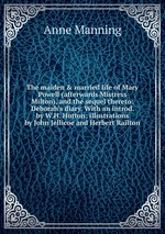 The maiden & married life of Mary Powell (afterwards Mistress Milton), and the sequel thereto: Deborah`s diary. With an introd. by W.H. Hutton; illustrations by John Jellicoe and Herbert Railton