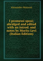 I promessi sposi; abridged and edited with an introd. and notes by Moritz Levi (Italian Edition)