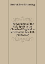 The workings of the Holy Spirit in the Church of England: a letter to the Rev. E.B. Pusey, D.D