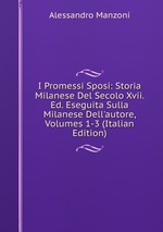 I Promessi Sposi: Storia Milanese Del Secolo Xvii. Ed. Eseguita Sulla Milanese Dell`autore, Volumes 1-3 (Italian Edition)