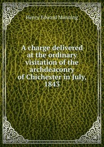 A charge delivered at the ordinary visitation of the archdeaconry of Chichester in July, 1843