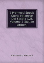 I Promessi Sposi; Storia Milanese Del Secolo Xvii, Volume 3 (Italian Edition)