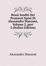 Brani Inediti Dei Promessi Sposi Di Alessandro Manzoni, Volume 2, part 2 (Italian Edition)
