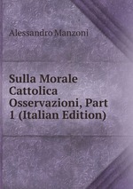 Sulla Morale Cattolica Osservazioni, Part 1 (Italian Edition)