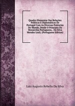 Quadro Elementar Das Relaes Polticas E Diplomticas De Portugal Com As Diversas Potncias Do Mundo, Desde O Principio Da Monarchia Portugueza, . Da Silva Mendes Leal). (Portuguese Edition)