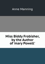 Miss Biddy Frobisher, by the Author of `mary Powell`
