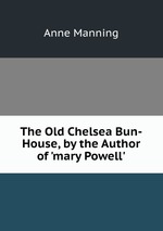 The Old Chelsea Bun-House, by the Author of `mary Powell`