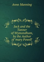 Jack and the Tanner of Wymondham, by the Author of `mary Powell`