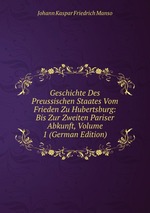 Geschichte Des Preussischen Staates Vom Frieden Zu Hubertsburg: Bis Zur Zweiten Pariser Abkunft, Volume 1 (German Edition)