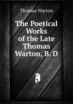 The Poetical Works of the Late Thomas Warton, B. D