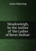 Meadowleigh, by the Author of `the Ladies of Bever Hollow`