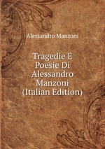 Tragedie E Poesie Di Alessandro Manzoni (Italian Edition)