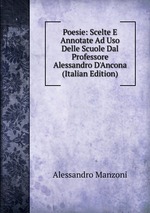 Poesie: Scelte E Annotate Ad Uso Delle Scuole Dal Professore Alessandro D`Ancona (Italian Edition)
