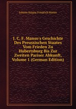 J. C. F. Manso`s Geschichte Des Preussischen Staates Vom Frieden Zu Hubertsburg Bis Zur Zweiten Pariser Abkunft, Volume 1 (German Edition)