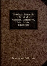 The Great Triumphs Of Great Men: warriors, Statesmen, Merchants, Engineers