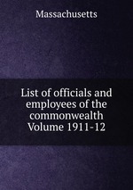 List of officials and employees of the commonwealth Volume 1911-12