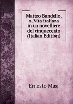 Matteo Bandello, o, Vita italiana in un novelliere del cinquecento (Italian Edition)