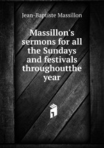 Massillon`s sermons for all the Sundays and festivals throughoutthe year